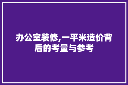 办公室装修,一平米造价背后的考量与参考