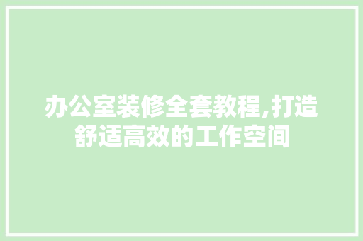办公室装修全套教程,打造舒适高效的工作空间 地板材料