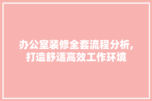 办公室装修全套流程分析,打造舒适高效工作环境 现代风格装饰