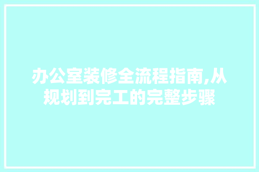 办公室装修全流程指南,从规划到完工的完整步骤 地板材料