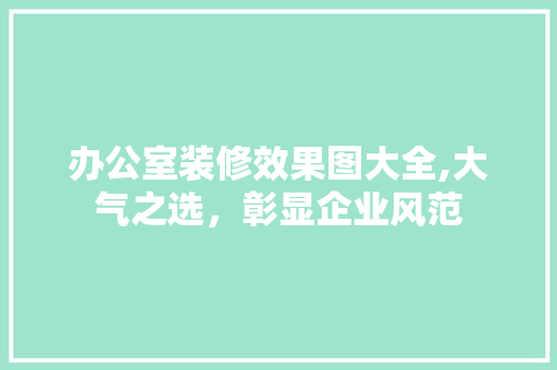 办公室装修效果图大全,大气之选，彰显企业风范 室内设计