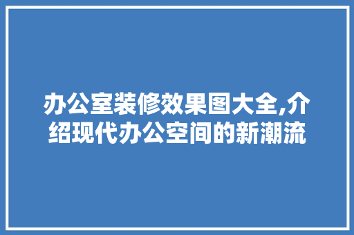 办公室装修效果图大全,介绍现代办公空间的新潮流 软装设计