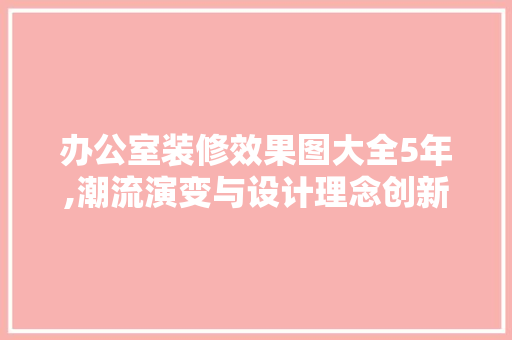 办公室装修效果图大全5年,潮流演变与设计理念创新 现代风格装饰