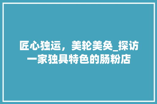 匠心独运，美轮美奂_探访一家独具特色的肠粉店 家居装修