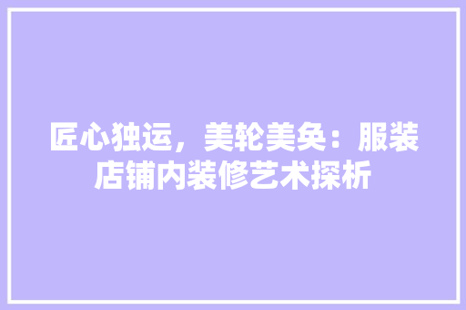 匠心独运，美轮美奂：服装店铺内装修艺术探析