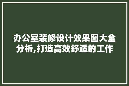 办公室装修设计效果图大全分析,打造高效舒适的工作空间 现代风格装饰