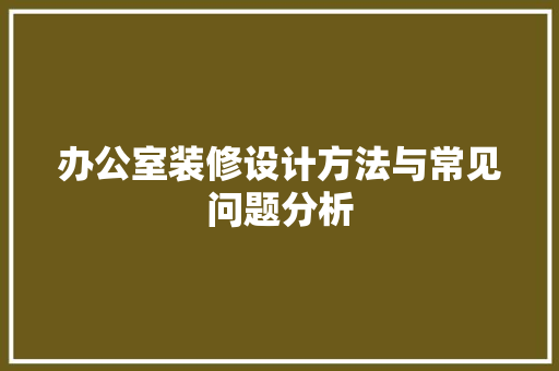 办公室装修设计方法与常见问题分析 家居装修