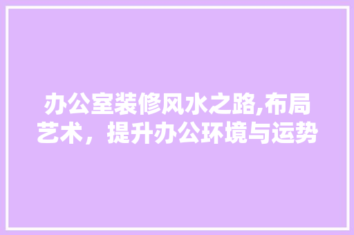 办公室装修风水之路,布局艺术，提升办公环境与运势 木雕艺术