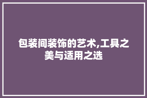 包装间装饰的艺术,工具之美与适用之选