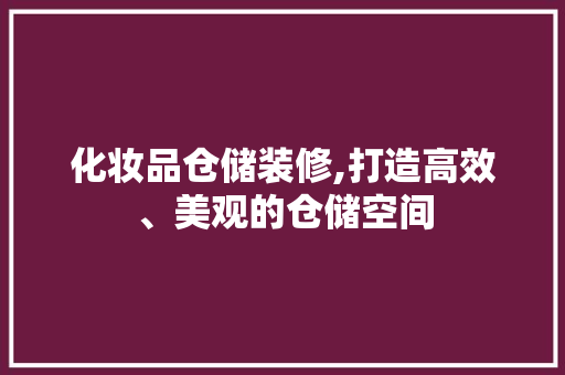 化妆品仓储装修,打造高效、美观的仓储空间 室内设计