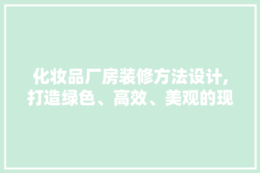 化妆品厂房装修方法设计,打造绿色、高效、美观的现代化生产环境 地板材料