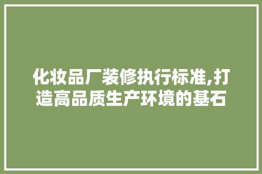 化妆品厂装修执行标准,打造高品质生产环境的基石 地板材料