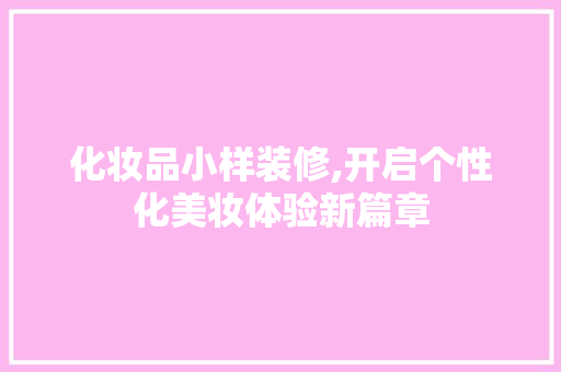 化妆品小样装修,开启个性化美妆体验新篇章 软装设计