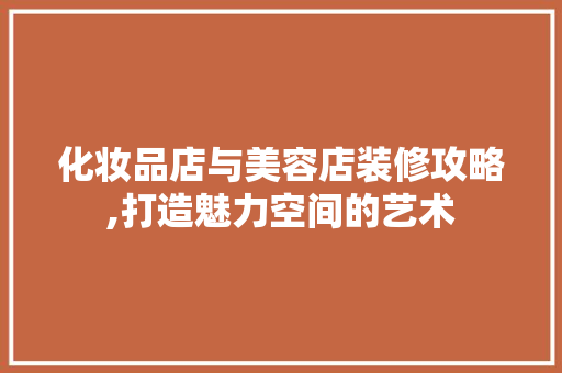 化妆品店与美容店装修攻略,打造魅力空间的艺术 卧室装修