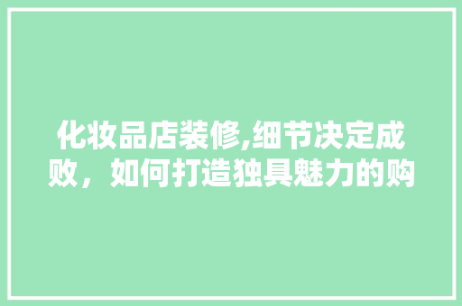 化妆品店装修,细节决定成败，如何打造独具魅力的购物空间 地板材料