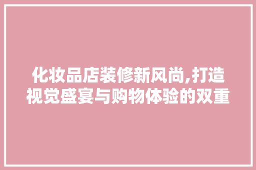 化妆品店装修新风尚,打造视觉盛宴与购物体验的双重盛宴 卧室装修