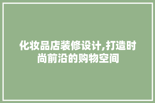 化妆品店装修设计,打造时尚前沿的购物空间 客厅装修