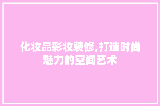 化妆品彩妆装修,打造时尚魅力的空间艺术 卧室装修