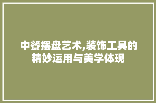 中餐摆盘艺术,装饰工具的精妙运用与美学体现