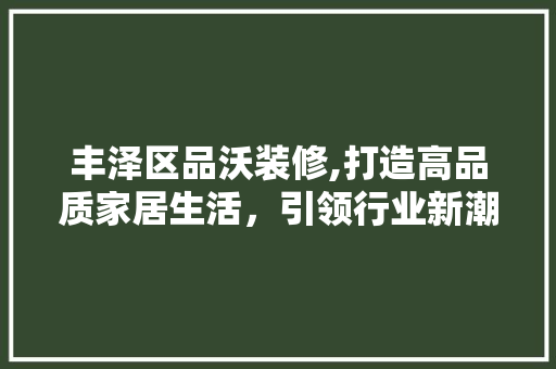 丰泽区品沃装修,打造高品质家居生活，引领行业新潮流 卧室装修