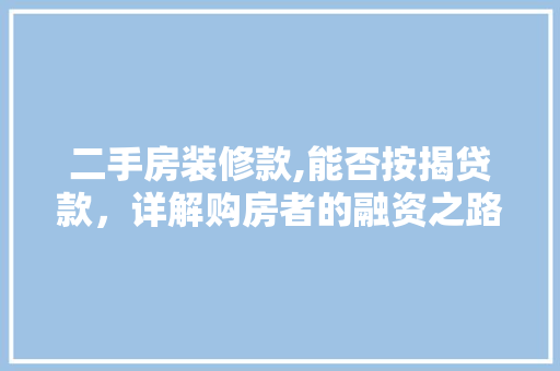 二手房装修款,能否按揭贷款，详解购房者的融资之路 现代风格装饰