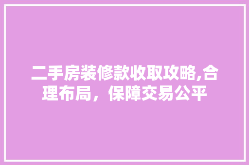 二手房装修款收取攻略,合理布局，保障交易公平 地板材料