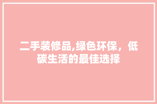 二手装修品,绿色环保，低碳生活的最佳选择 现代风格装饰