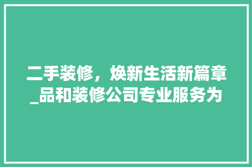 二手装修，焕新生活新篇章_品和装修公司专业服务为您打造温馨家园 室内设计