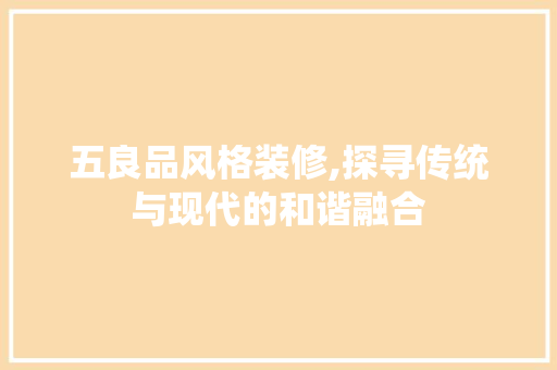 五良品风格装修,探寻传统与现代的和谐融合 室内设计