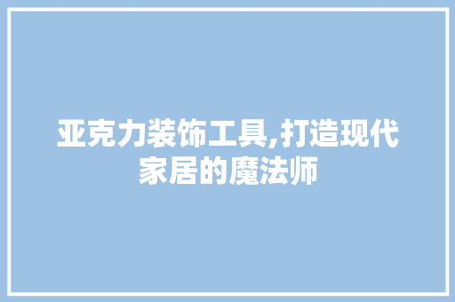 亚克力装饰工具,打造现代家居的魔法师 室内设计