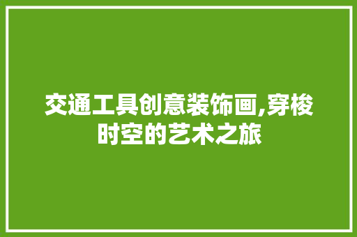 交通工具创意装饰画,穿梭时空的艺术之旅 软装设计