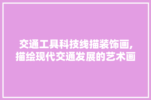 交通工具科技线描装饰画,描绘现代交通发展的艺术画卷 室内设计