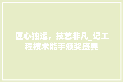 匠心独运，技艺非凡_记工程技术能手颁奖盛典 家居装修