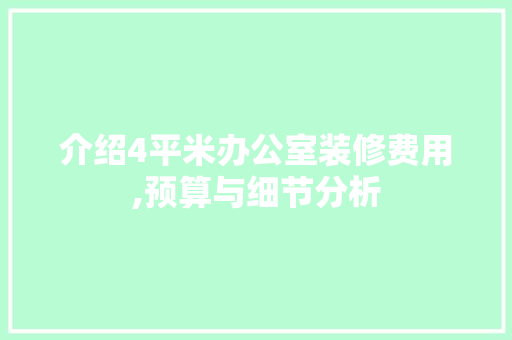 介绍4平米办公室装修费用,预算与细节分析 木雕艺术