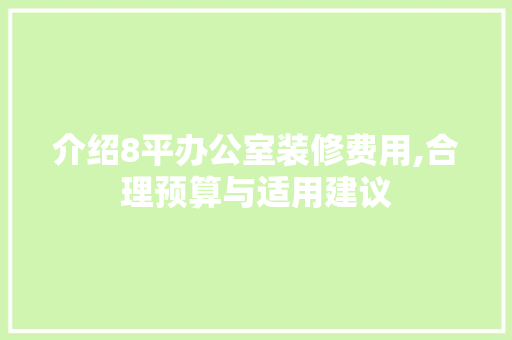 介绍8平办公室装修费用,合理预算与适用建议 家居装修
