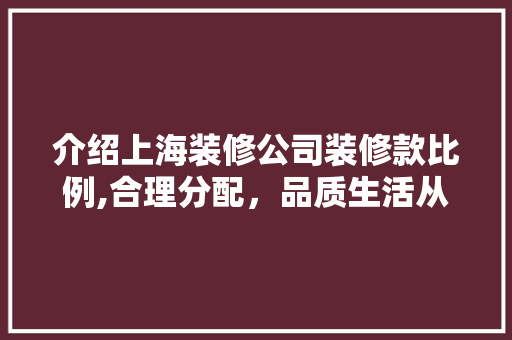 介绍上海装修公司装修款比例,合理分配，品质生活从“价”开始 木雕艺术