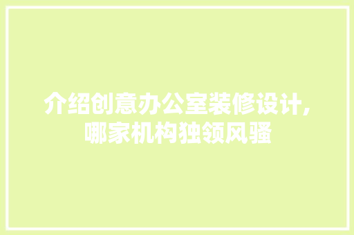 介绍创意办公室装修设计,哪家机构独领风骚 现代风格装饰