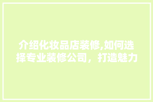 介绍化妆品店装修,如何选择专业装修公司，打造魅力空间 客厅装修
