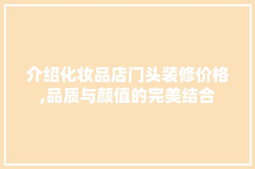 介绍化妆品店门头装修价格,品质与颜值的完美结合 软装设计