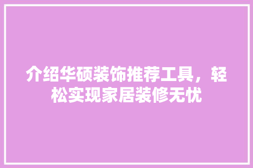 介绍华硕装饰推荐工具，轻松实现家居装修无忧 木雕艺术
