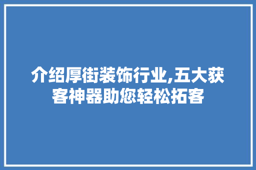介绍厚街装饰行业,五大获客神器助您轻松拓客 地板材料