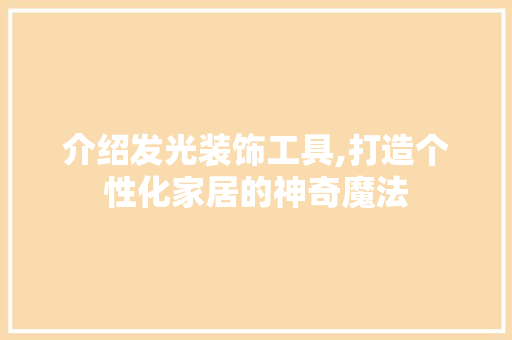 介绍发光装饰工具,打造个性化家居的神奇魔法 软装设计