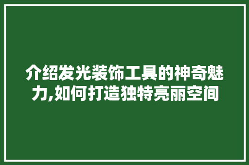 介绍发光装饰工具的神奇魅力,如何打造独特亮丽空间 木雕艺术