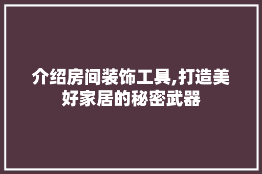 介绍房间装饰工具,打造美好家居的秘密武器 软装设计