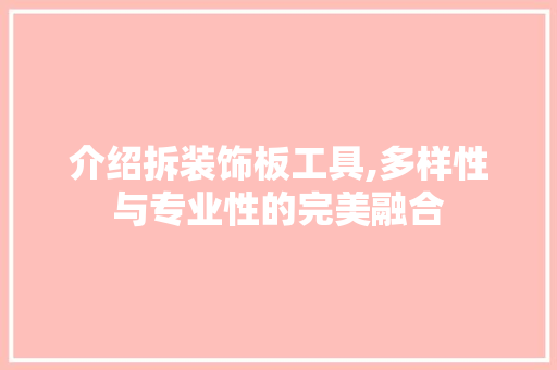 介绍拆装饰板工具,多样性与专业性的完美融合 家居装修