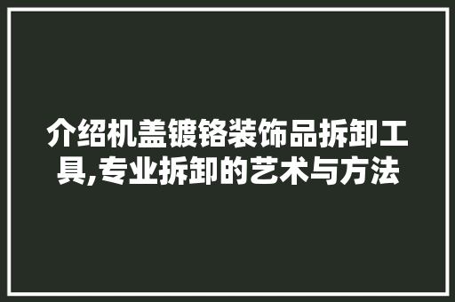 介绍机盖镀铬装饰品拆卸工具,专业拆卸的艺术与方法 地板材料