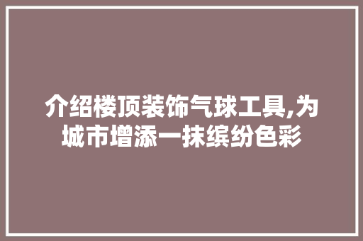 介绍楼顶装饰气球工具,为城市增添一抹缤纷色彩