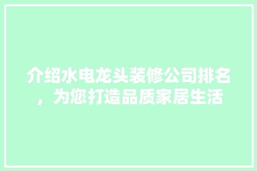 介绍水电龙头装修公司排名，为您打造品质家居生活 地板材料