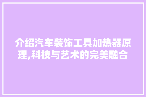 介绍汽车装饰工具加热器原理,科技与艺术的完美融合 卧室装修