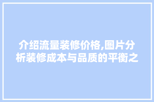 介绍流量装修价格,图片分析装修成本与品质的平衡之路 客厅装修